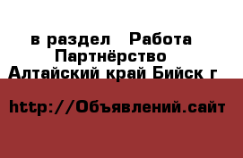  в раздел : Работа » Партнёрство . Алтайский край,Бийск г.